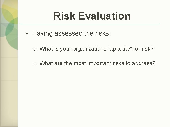 Risk Evaluation • Having assessed the risks: o What is your organizations “appetite” for