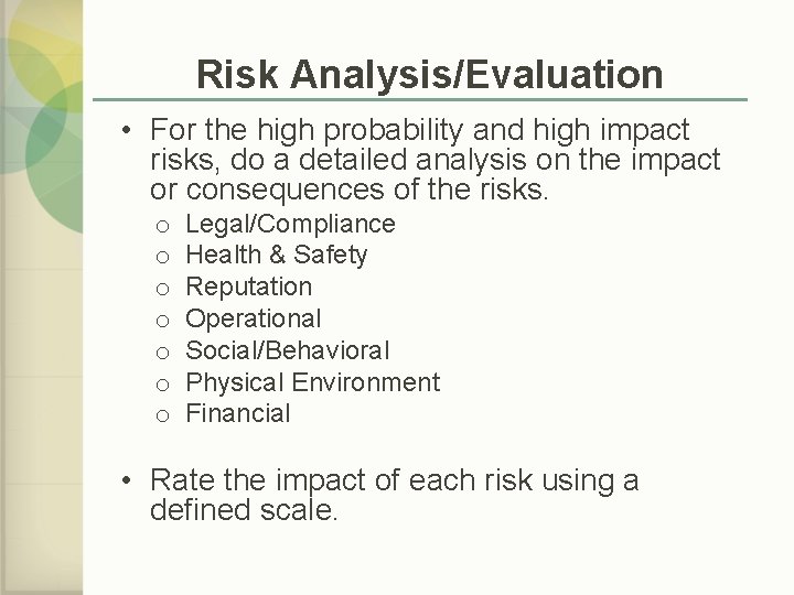 Risk Analysis/Evaluation • For the high probability and high impact risks, do a detailed