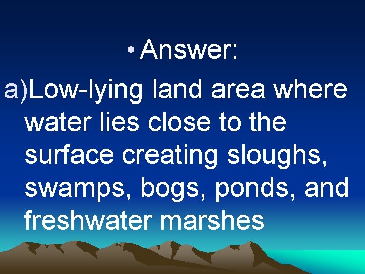 • Answer: a)Low-lying land area where water lies close to the surface creating
