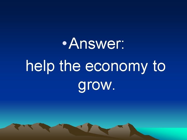  • Answer: help the economy to grow. 