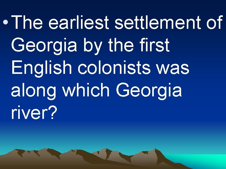  • The earliest settlement of Georgia by the first English colonists was along