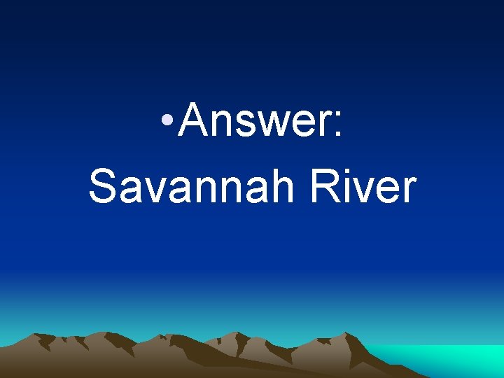  • Answer: Savannah River 