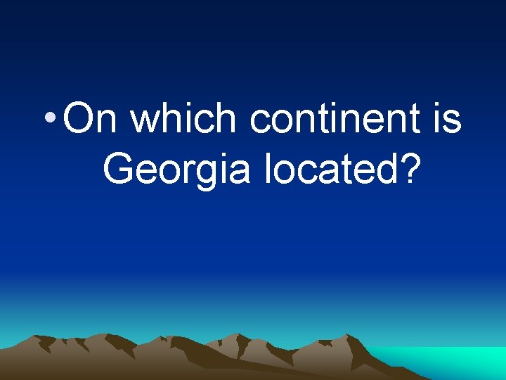  • On which continent is Georgia located? 