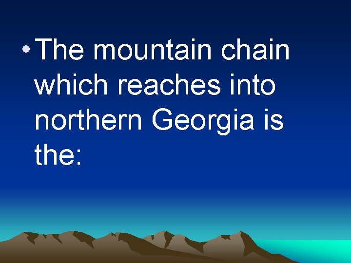  • The mountain chain which reaches into northern Georgia is the: 