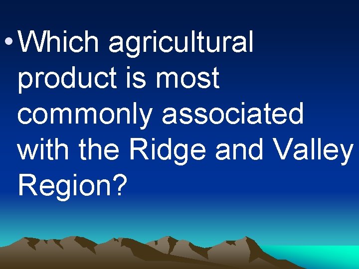 • Which agricultural product is most commonly associated with the Ridge and Valley