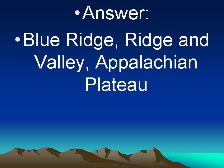  • Answer: • Blue Ridge, Ridge and Valley, Appalachian Plateau 