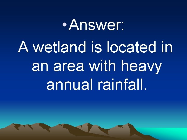  • Answer: A wetland is located in an area with heavy annual rainfall.
