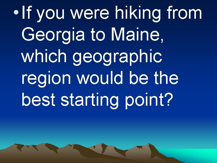  • If you were hiking from Georgia to Maine, which geographic region would