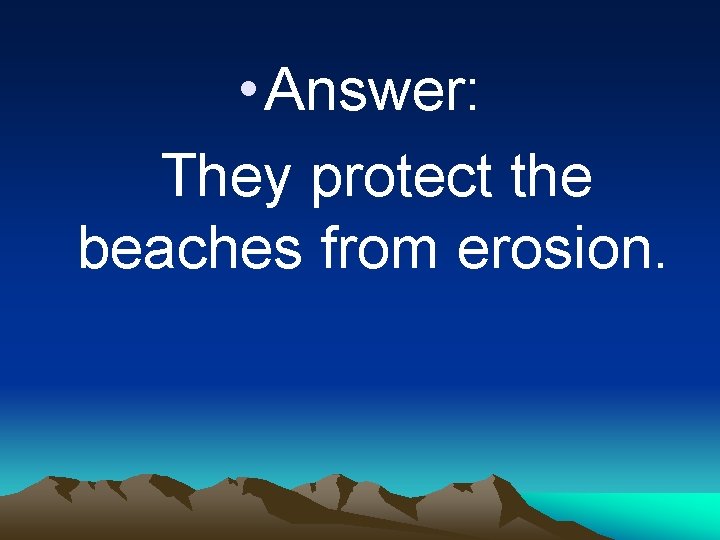  • Answer: They protect the beaches from erosion. 