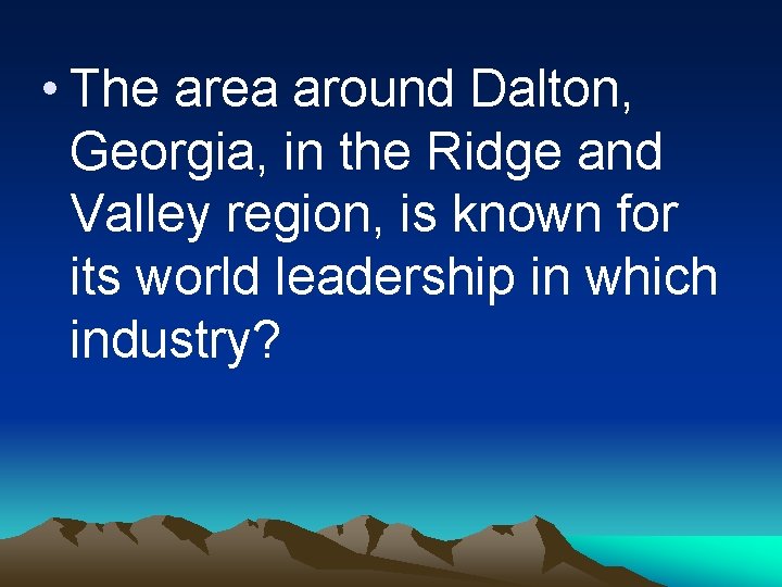  • The area around Dalton, Georgia, in the Ridge and Valley region, is