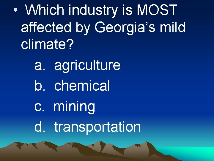  • Which industry is MOST affected by Georgia’s mild climate? a. agriculture b.