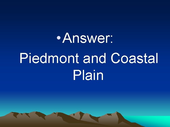  • Answer: Piedmont and Coastal Plain 