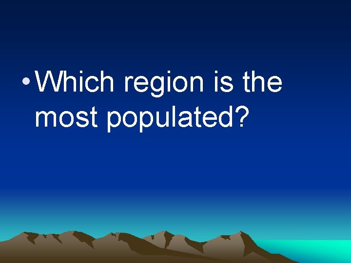  • Which region is the most populated? 