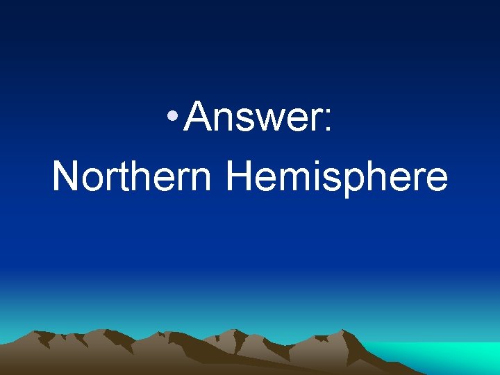  • Answer: Northern Hemisphere 