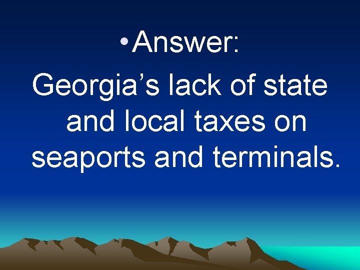  • Answer: Georgia’s lack of state and local taxes on seaports and terminals.