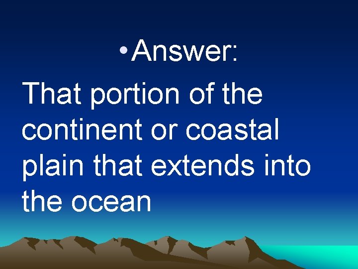  • Answer: That portion of the continent or coastal plain that extends into