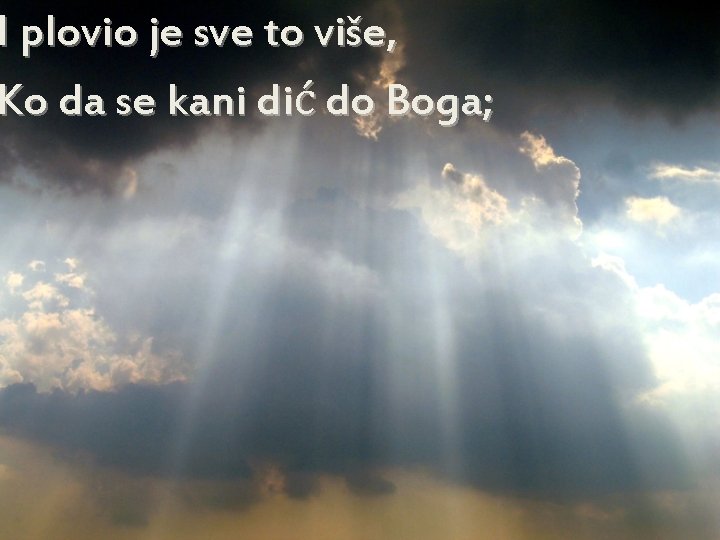 I plovio je sve to više, Ko da se kani dić do Boga; 