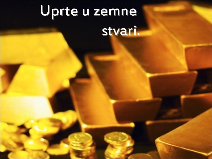 Uprte u zemne stvari. 