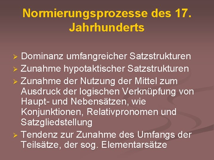 Normierungsprozesse des 17. Jahrhunderts Dominanz umfangreicher Satzstrukturen Ø Zunahme hypotaktischer Satzstrukturen Ø Zunahme der