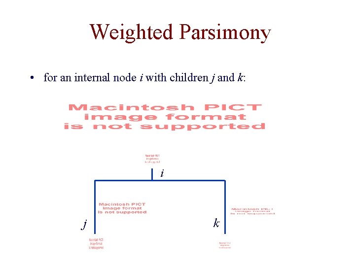 Weighted Parsimony • for an internal node i with children j and k: i