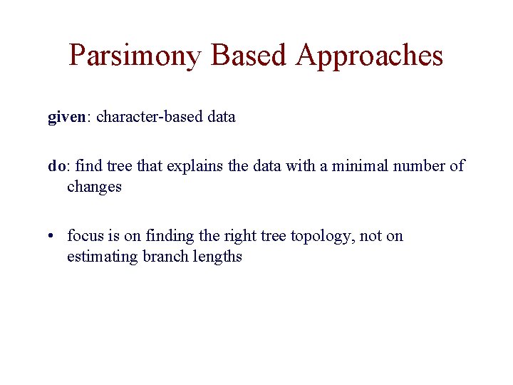 Parsimony Based Approaches given: character-based data do: find tree that explains the data with