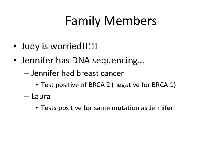 Family Members • Judy is worried!!!!! • Jennifer has DNA sequencing… – Jennifer had