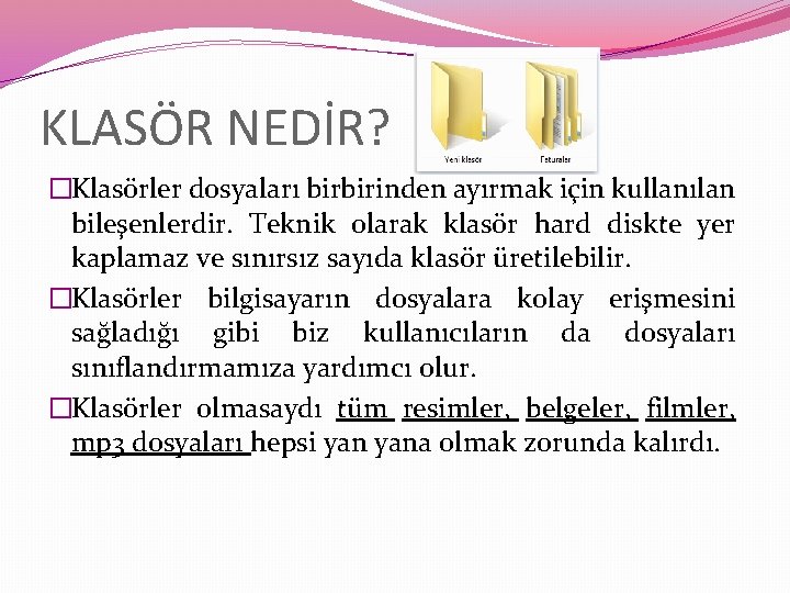 KLASÖR NEDİR? �Klasörler dosyaları birbirinden ayırmak için kullanılan bileşenlerdir. Teknik olarak klasör hard diskte