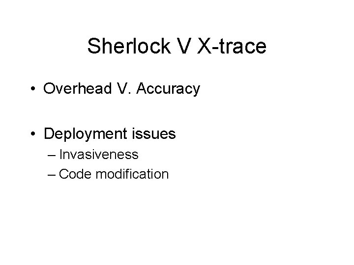Sherlock V X-trace • Overhead V. Accuracy • Deployment issues – Invasiveness – Code