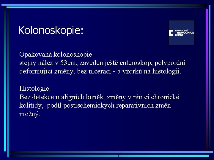 Kolonoskopie: Opakovaná kolonoskopie stejný nález v 53 cm, zaveden ještě enteroskop, polypoidní deformující změny,