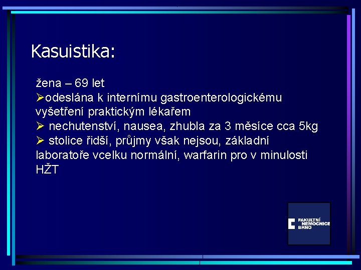 Kasuistika: žena – 69 let Øodeslána k internímu gastroenterologickému vyšetření praktickým lékařem Ø nechutenství,