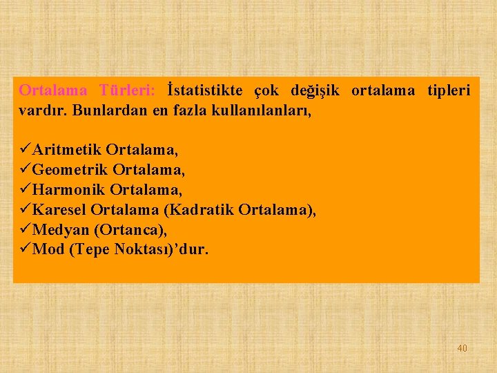 Ortalama Türleri: İstatistikte çok değişik ortalama tipleri vardır. Bunlardan en fazla kullanılanları, üAritmetik Ortalama,