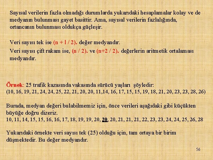 Sayısal verilerin fazla olmadığı durumlarda yukarıdaki hesaplamalar kolay ve de medyanın bulunması gayet basittir.