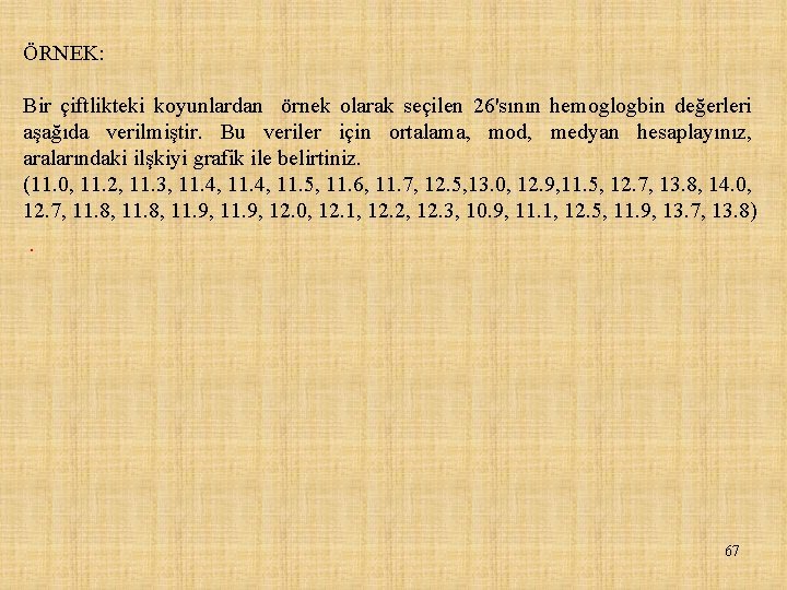 ÖRNEK: Bir çiftlikteki koyunlardan örnek olarak seçilen 26'sının hemoglogbin değerleri aşağıda verilmiştir. Bu veriler