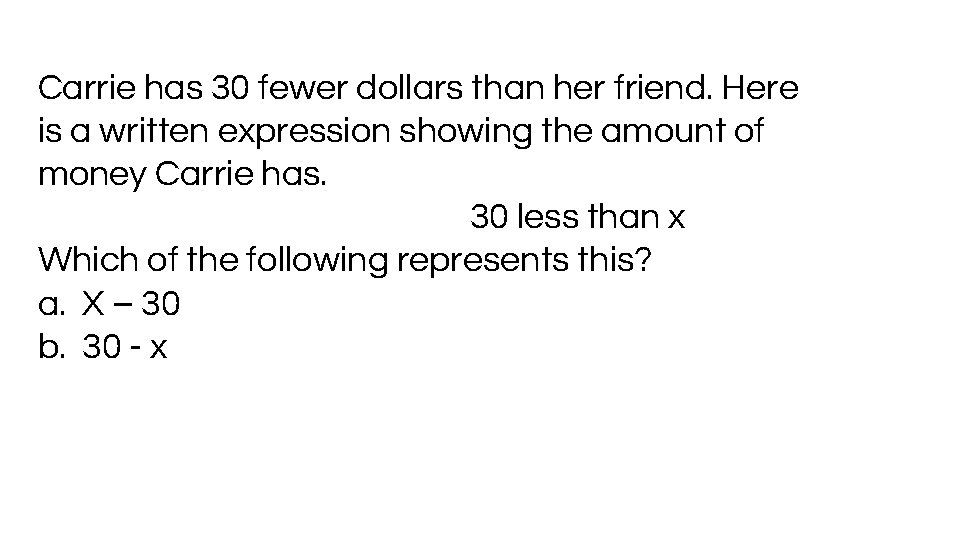 Carrie has 30 fewer dollars than her friend. Here is a written expression showing