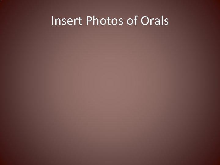 Insert Photos of Orals 