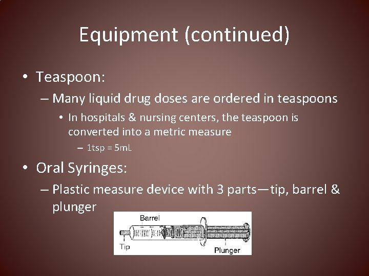 Equipment (continued) • Teaspoon: – Many liquid drug doses are ordered in teaspoons •