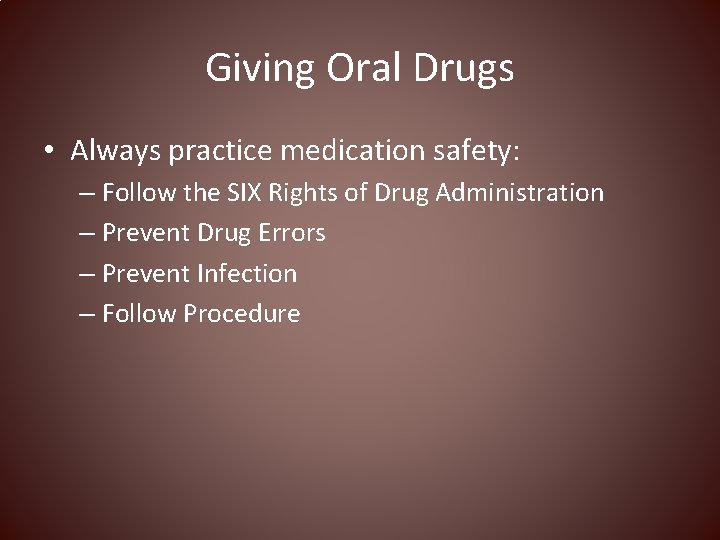 Giving Oral Drugs • Always practice medication safety: – Follow the SIX Rights of