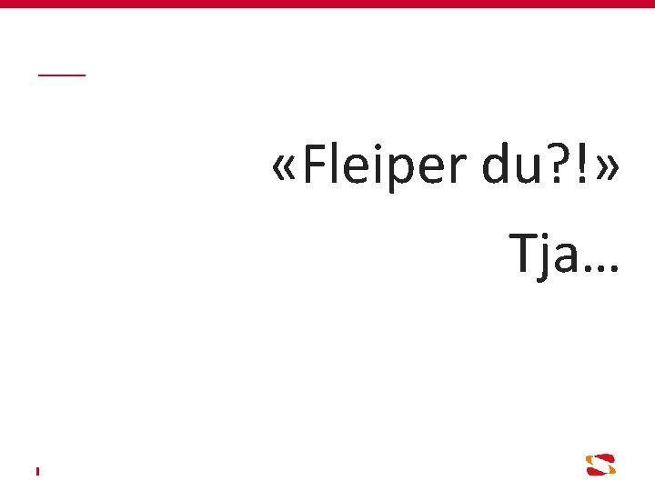  «Fleiper du? !» Tja… 