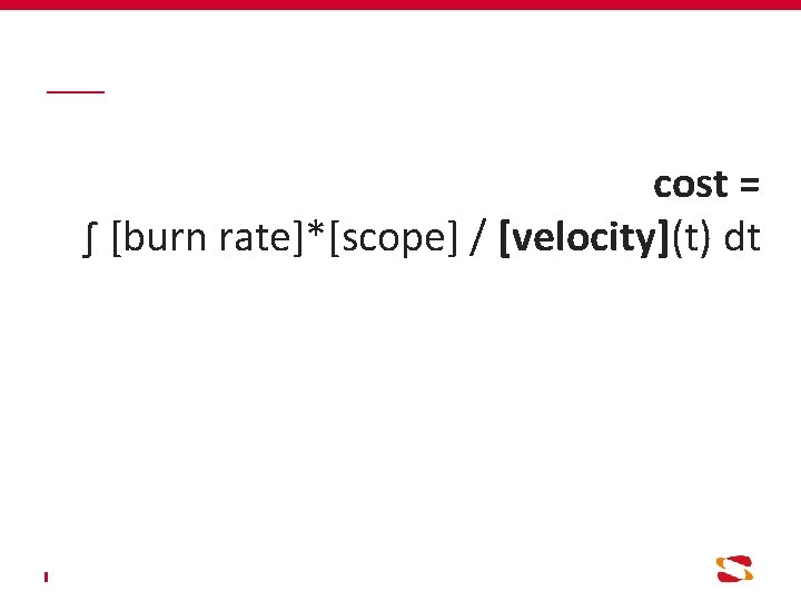 cost = ∫ [burn rate]*[scope] / [velocity](t) dt 
