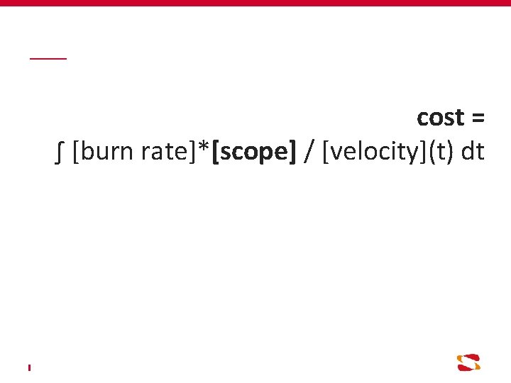 cost = ∫ [burn rate]*[scope] / [velocity](t) dt 
