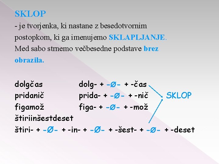 SKLOP - je tvorjenka, ki nastane z besedotvornim postopkom, ki ga imenujemo SKLAPLJANJE. Med