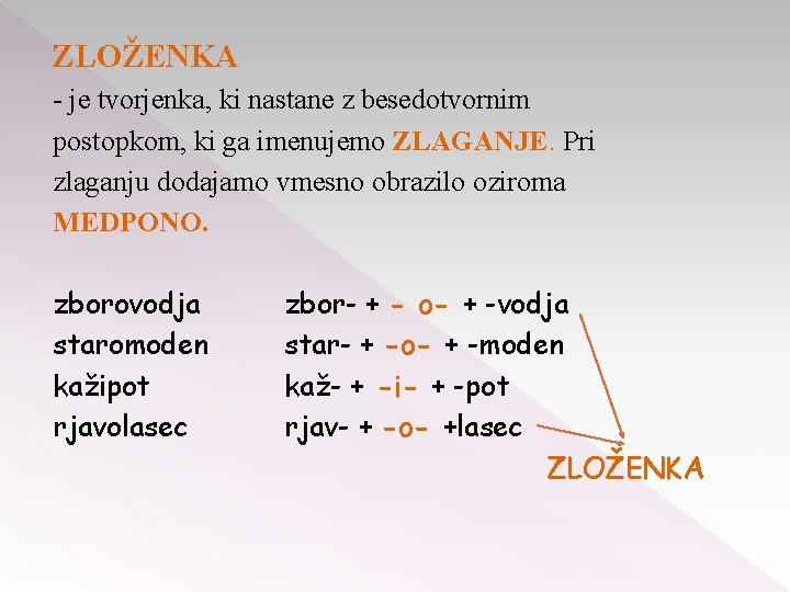 ZLOŽENKA - je tvorjenka, ki nastane z besedotvornim postopkom, ki ga imenujemo ZLAGANJE. Pri