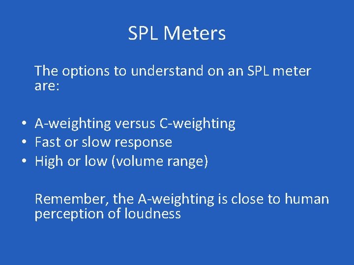 SPL Meters The options to understand on an SPL meter are: • A-weighting versus