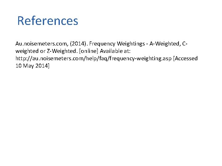 References Au. noisemeters. com, (2014). Frequency Weightings - A-Weighted, Cweighted or Z-Weighted. [online] Available