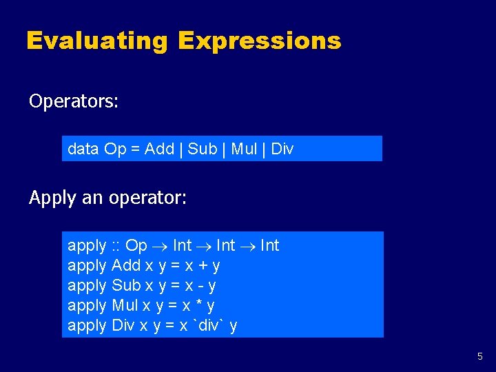 Evaluating Expressions Operators: data Op = Add | Sub | Mul | Div Apply Evaluating Expressions Operators: data Op = Add | Sub | Mul | Div Apply