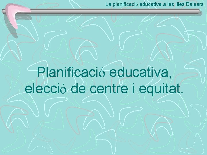 La planificació educativa a les Illes Balears Planificació educativa, elecció de centre i equitat.