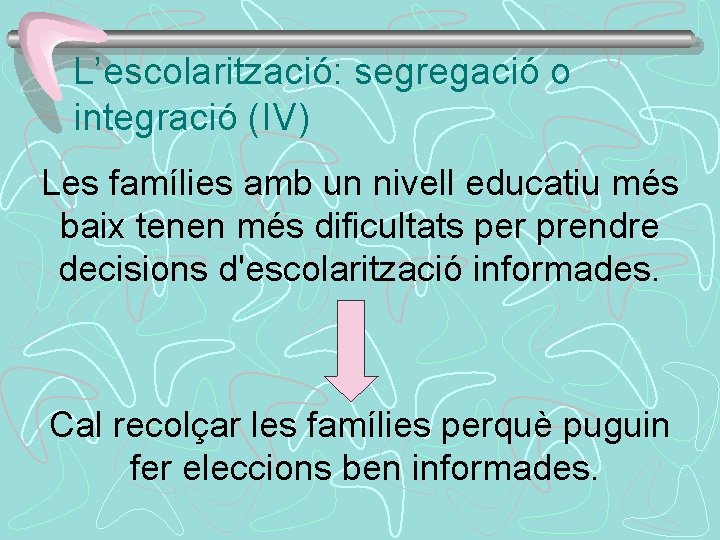 L’escolarització: segregació o integració (IV) Les famílies amb un nivell educatiu més baix tenen