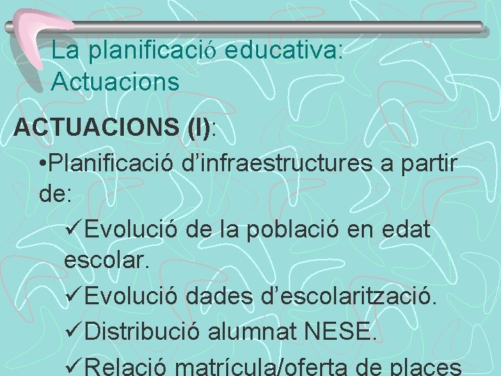 La planificació educativa: Actuacions ACTUACIONS (I): • Planificació d’infraestructures a partir de: üEvolució de