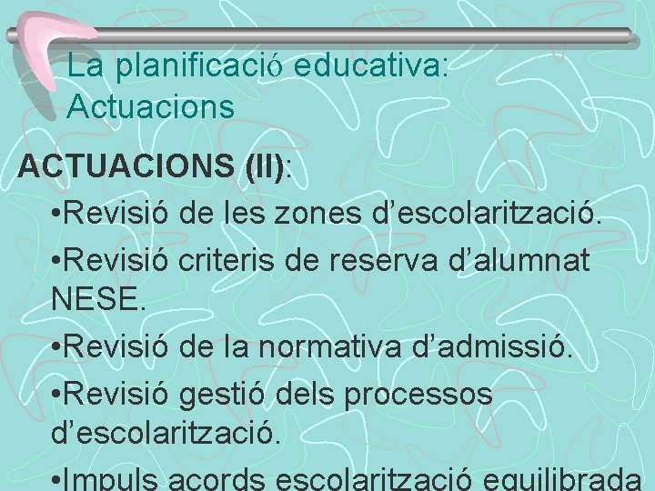 La planificació educativa: Actuacions ACTUACIONS (II): • Revisió de les zones d’escolarització. • Revisió