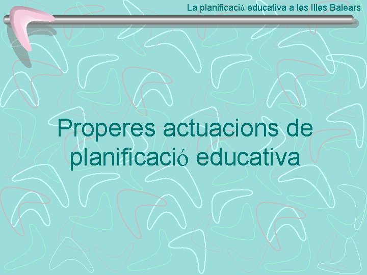 La planificació educativa a les Illes Balears Properes actuacions de planificació educativa 
